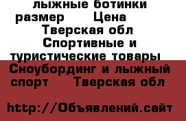 лыжные ботинки размер 35 › Цена ­ 700 - Тверская обл. Спортивные и туристические товары » Сноубординг и лыжный спорт   . Тверская обл.
